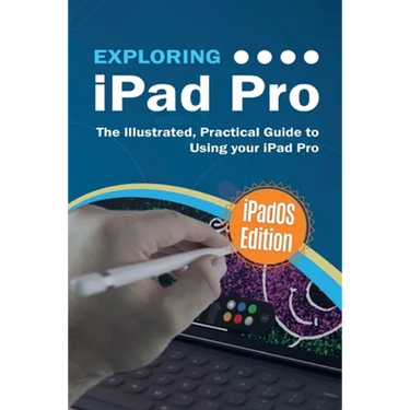 Exploring iPad Pro: iPadOS Edition: The Illustrated, Practical Guide to Using iPad Pro