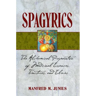 Spagyrics: The Alchemical Preparation of Medicinal Essences, Tinctures, and Elixirs