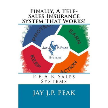 Finally, A Tele-Sales Insurance System That Works!: P.E.A.K Sales Systems