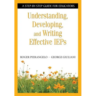 Understanding, Developing, and Writing Effective IEPs: A Step-By-Step Guide for Educators