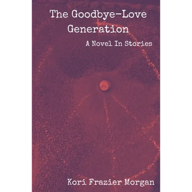 The Goodbye-Love Generation: A Novel In Stories