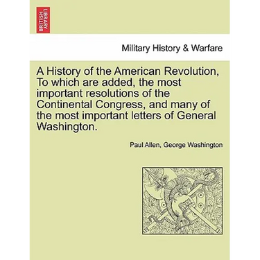 A History of the American Revolution, to Which Are Added, the Most Important Resolutions of the Continental Congress, and Many of the Most Important