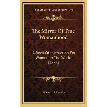 The Mirror Of True Womanhood: A Book Of Instruction For Women In The World (1883)