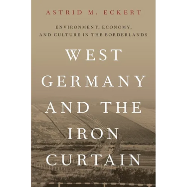 West Germany and the Iron Curtain: Environment, Economy, and Culture in the Borderlands