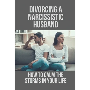 Divorcing A Narcissistic Husband: How To Calm The Storms In Your Life: The Divorce Process