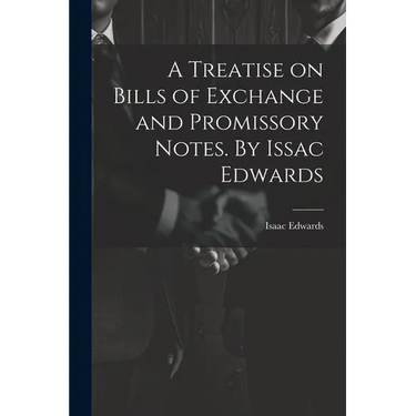 A Treatise on Bills of Exchange and Promissory Notes. By Issac Edwards