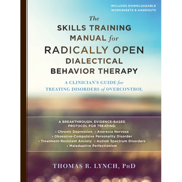 The Skills Training Manual for Radically Open Dialectical Behavior Therapy: A Clinician's Guide for Treating Disorders of Overcontrol