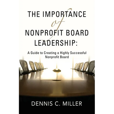 The Importance of Nonprofit Board Leadership: A Guide to Creating a Highly Successful Nonprofit Board