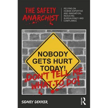 The Safety Anarchist: Relying on human expertise and innovation, reducing bureaucracy and compliance