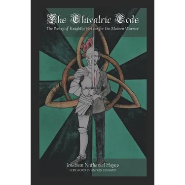 The Chivalric Code: The Poetry of Knightly Virtues for the Modern Warrior