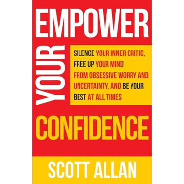 Empower Your Confidence: Silence Your Inner Critic, Free Up Your Mind from Obsessive Uncertainty, and Be Your Best at All Times