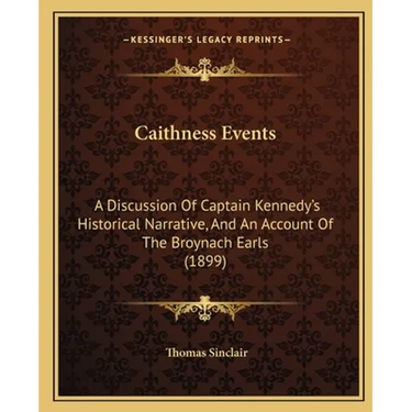Caithness Events: A Discussion Of Captain Kennedy's Historical Narrative, And An Account Of The Broynach Earls (1899)