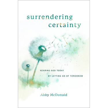 Surrendering Certainty: Hearing God Today by Letting Go of Tomorrow