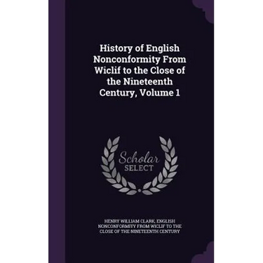 History of English Nonconformity From Wiclif to the Close of the Nineteenth Century, Volume 1