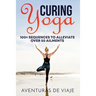 Curing Yoga: 100+ Basic Yoga Routines to Alleviate Over 50 Ailments