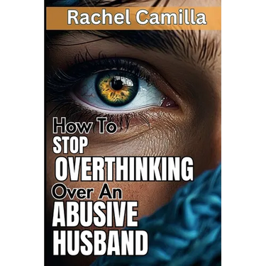 How To Stop Overthinking Over An Abusive Husband: Overcoming Destructive Patterns and Reclaiming Yourself A Journey Through the Stages of Recovery fro
