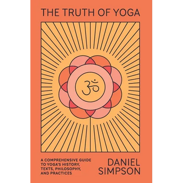 The Truth of Yoga: A Comprehensive Guide to Yoga's History, Texts, Philosophy, and Practices