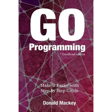 Go Programming: Make it Easier with Step by Step Guide