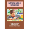 Parenting A Child With Autism: A Complete Guide For Autistic Children Treatment: Knowledge Of Autism