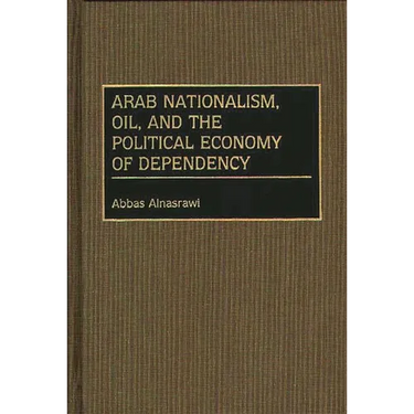 Arab Nationalism, Oil, and the Political Economy of Dependency