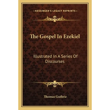 The Gospel In Ezekiel: Illustrated In A Series Of Discourses