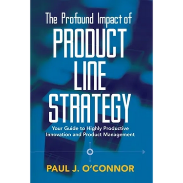The Profound Impact of Product Line Strategy: Your Guide to Highly Productive Innovation and Product Management