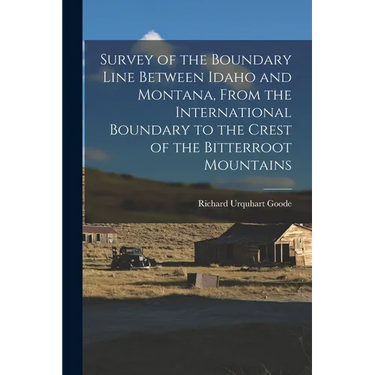 Survey of the Boundary Line Between Idaho and Montana, From the International Boundary to the Crest of the Bitterroot Mountains