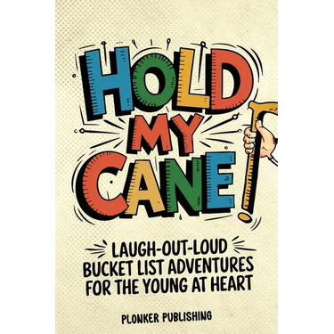 Hold My Cane!: Laugh-out-Loud Bucket List Adventures for the Young at Heart
