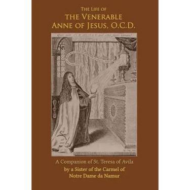 The Life of the Venerable Anne of Jesus: Companion of St. Teresa of Avila