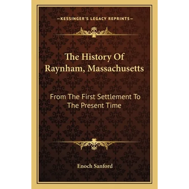 The History Of Raynham, Massachusetts: From The First Settlement To The Present Time