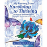 My Journey from Surviving to Thriving: My Story of Surviving Years of Abuse and My Journey to Thriving