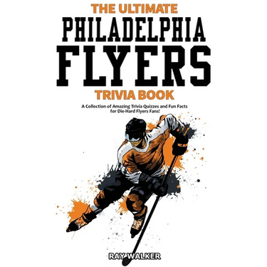 The Ultimate Philadelphia Flyers Trivia Book: A Collection of Amazing Trivia Quizzes and Fun Facts for Die-Hard Flyers Fans!