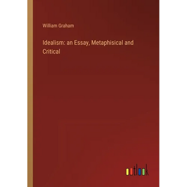 Idealism: an Essay, Metaphisical and Critical