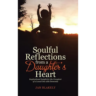Soulful Reflections from a Daughter's Heart: Inspirational Insight for the Caregiver of a Loved One with Dementia