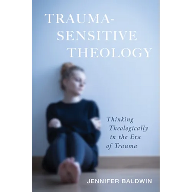 Trauma-Sensitive Theology: Thinking Theologically in the Era of Trauma