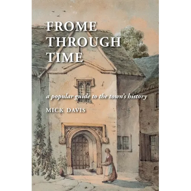 Frome through Time: a Popular Guide to the Town's History
