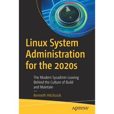 Linux System Administration for the 2020s: The Modern Sysadmin Leaving Behind the Culture of Build and Maintain