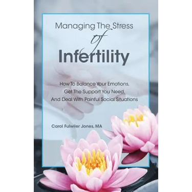 Managing The Stress Of Infertility: How To Balance Your Emotions, Get The Support You Need, And Deal With Painful Social Situations When You're Trying