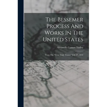 The Bessemer Process And Works In The United States: From The "troy Daily Times," July 27, 1868
