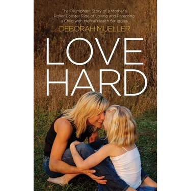 Love Hard: The Triumphant Story of a Mother's Roller Coaster Ride of Loving and Parenting a Child with Mental Health Struggles.