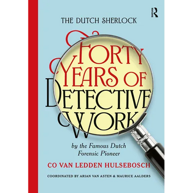 The Dutch Sherlock: Forty Years of Detective Work by the Famous Dutch Forensic Pioneer Co van Ledden Hulsebosch
