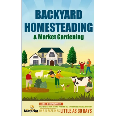 Backyard Homesteading & Market Gardening: 2-in-1 Compilation Step-By-Step Guide to Start Your Own Self Sufficient Sustainable Mini Farm on a 1/4 Acre