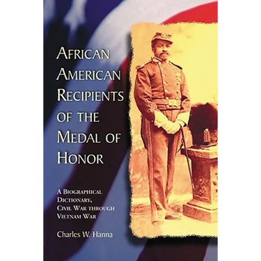 African American Recipients of the Medal of Honor: A Biographical Dictionary, Civil War through Vietnam War