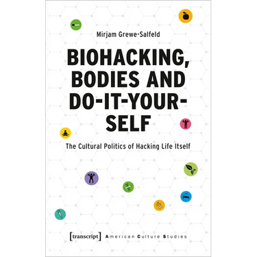 Biohacking, Bodies and Do-It-Yourself: The Cultural Politics of Hacking Life Itself