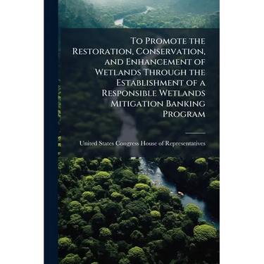 To Promote the Restoration, Conservation, and Enhancement of Wetlands Through the Establishment of a Responsible Wetlands Mitigation Banking Program