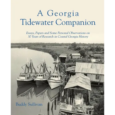 A Georgia Tidewater Companion: Essays, Papers and Some Personal Observations on 30 Years of Research in Coastal Georgia History