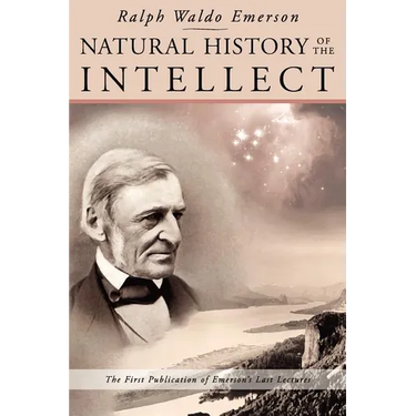 Natural History of the Intellect: the Last Lectures of Ralph Waldo Emerson