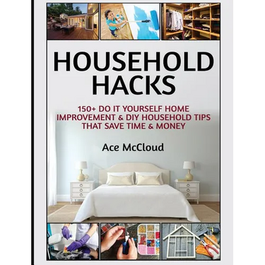 Household Hacks: 150+ Do It Yourself Home Improvement & DIY Household Tips That Save Time & Money