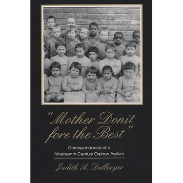 Mother Donit Fore the Best: Correspondence of a Nineteenth-Century Orphan Asylum
