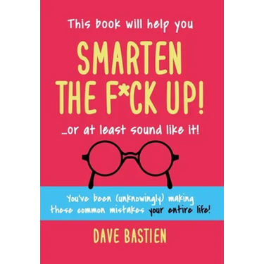 Smarten the F*ck Up!: Fix the Embarrassing Mistakes You've Been (Unknowingly) Making Your Entire Life